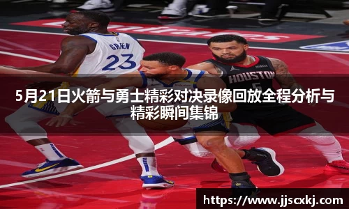 5月21日火箭与勇士精彩对决录像回放全程分析与精彩瞬间集锦